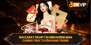 Baccarat OKVIP tái hiện không gian casino trực tuyến sang trọng