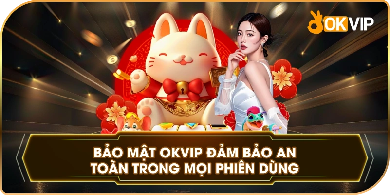 Bảo Mật OKVIP đảm bảo an toàn trong mọi phiên dùng