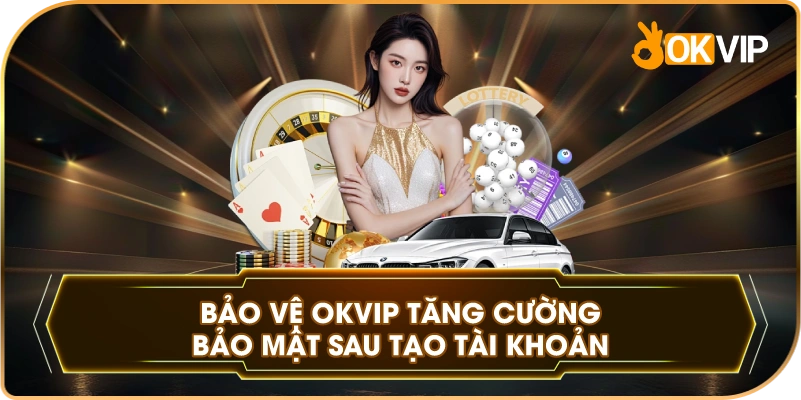 Bảo Vệ OKVIP tăng cường bảo mật sau tạo tài khoản