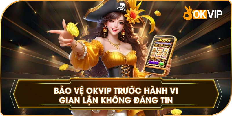 Bảo Vệ OKVIP trước hành vi gian lận không đáng tin