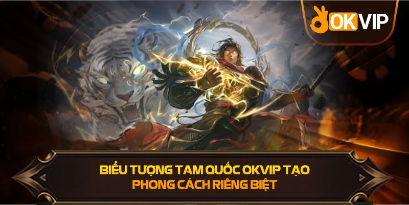 Biểu Tượng Tam Quốc OKVIP tạo dấu ấn đặc biệt