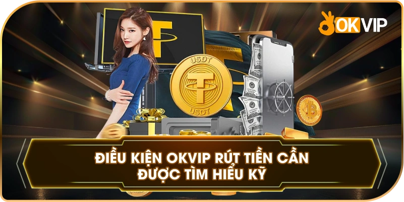 Điều Kiện OKVIP rút tiền cần được tìm hiểu kỹ
