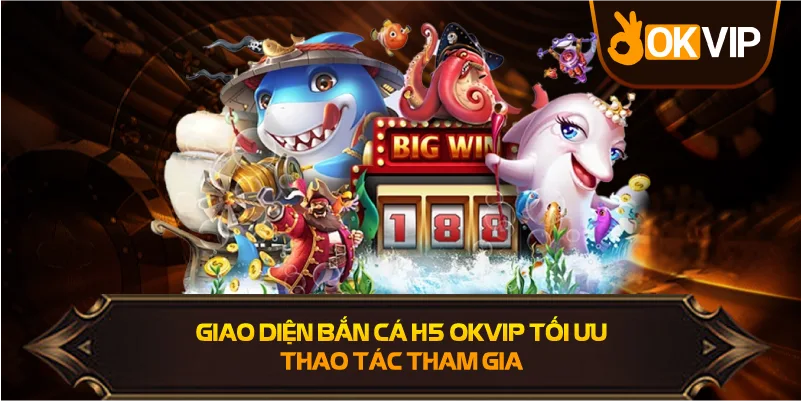 Giao Diện Bắn Cá H5 OKVIP tối ưu thao tác chơi