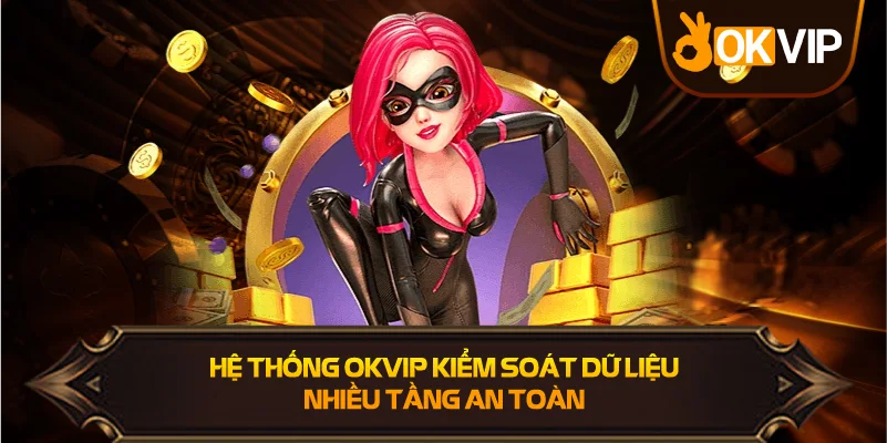 Hệ Thống OKVIP kiểm soát dữ liệu nhiều tầng an toàn
