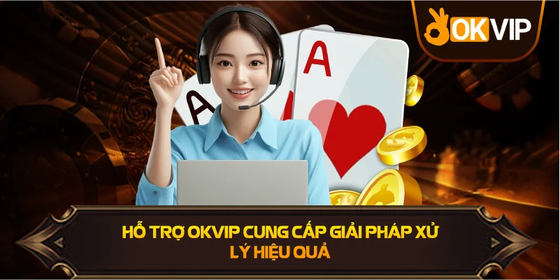 Hỗ Trợ OKVIP cung cấp giải pháp xử lý hiệu quả