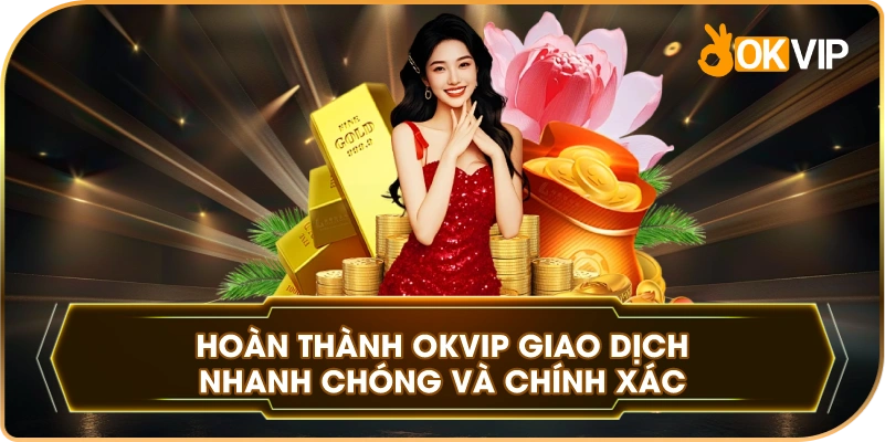 Hoàn Thành OKVIP giao dịch nhanh chóng và chính xác