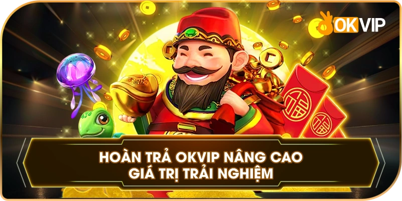 Hoàn Trả OKVIP nâng cao giá trị trải nghiệm