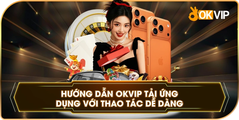 Hướng Dẫn OKVIP tải ứng dụng với thao tác dễ dàng