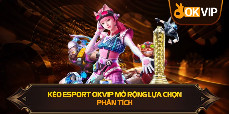 Kèo Esport OKVIP mở rộng lựa chọn phân tích