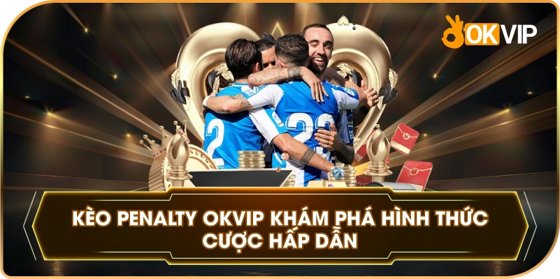 Kèo Penalty OKVIP khám phá hình thức cược hấp dẫn