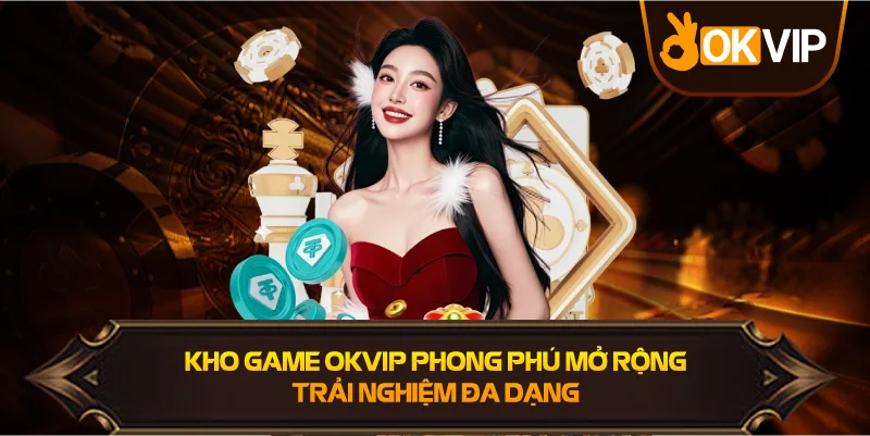 Kho game OKVIP phong phú mở rộng trải nghiệm đa dạng