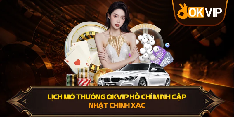 Lịch Mở Thưởng OKVIP Hồ Chí Minh chính xác