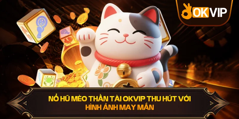 Nổ Hũ Mèo Thần Tài OKVIP mở lối vận may