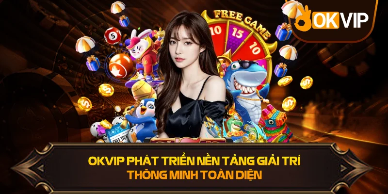 OKVIP phát triển nền tảng giải trí thông minh toàn diện