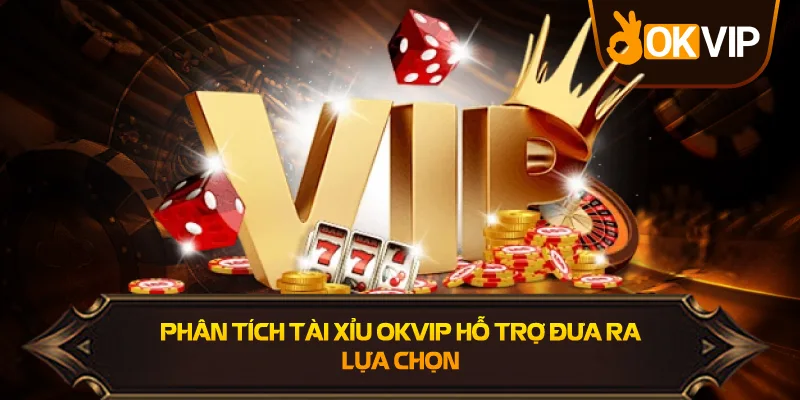 Phân Tích Tài Xỉu OKVIP hỗ trợ quyết định tốt hơn
