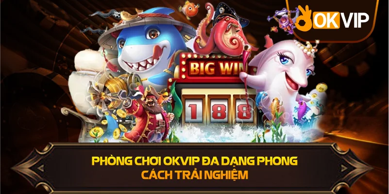 Phòng Chơi OKVIP đa dạng phong cách trải nghiệm