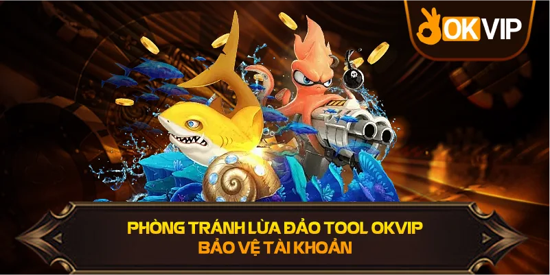 Tránh Lừa Đảo Tool OKVIP bảo vệ tài khoản