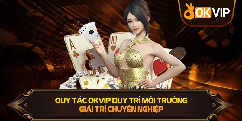 Quy Tắc OKVIP duy trì môi trường giải trí chuyên nghiệp