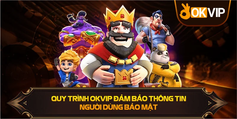 Quy Trình OKVIP đảm bảo thông tin người dùng bảo mật