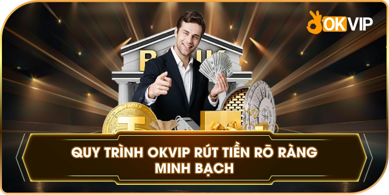 Quy Trình OKVIP rút tiền rõ ràng minh bạch