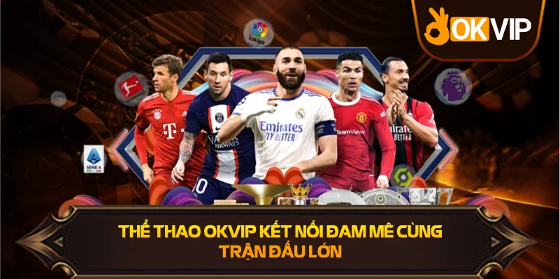 Thể Thao OKVIP kết nối đam mê cùng trận đấu lớn