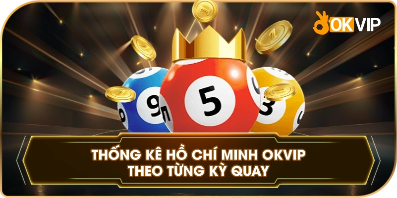 Thống Kê Hồ Chí Minh OKVIP theo từng kỳ quay