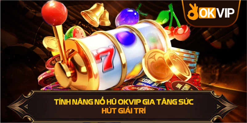 Tính Năng Nổ Hũ OKVIP gia tăng sức hút giải trív