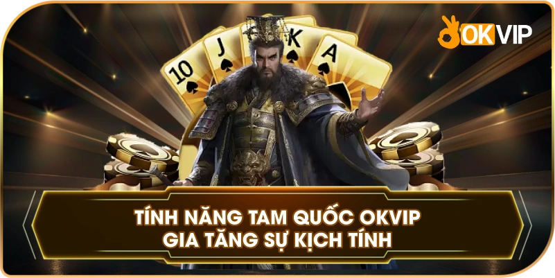 Tính Năng Tam Quốc OKVIP gia tăng sự kịch tính