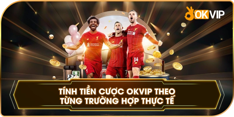 Tính Tiền Cược OKVIP theo từng trường hợp thực tế