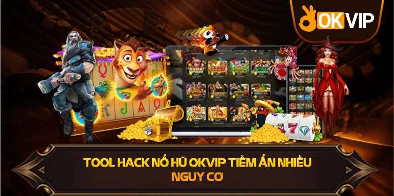 Tool Hack Nổ Hũ OKVIP tiềm ẩn nhiều rủi ro