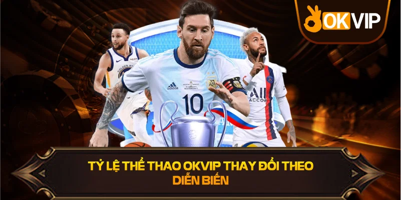 Tỷ Lệ Thể Thao OKVIP thay đổi theo diễn biến