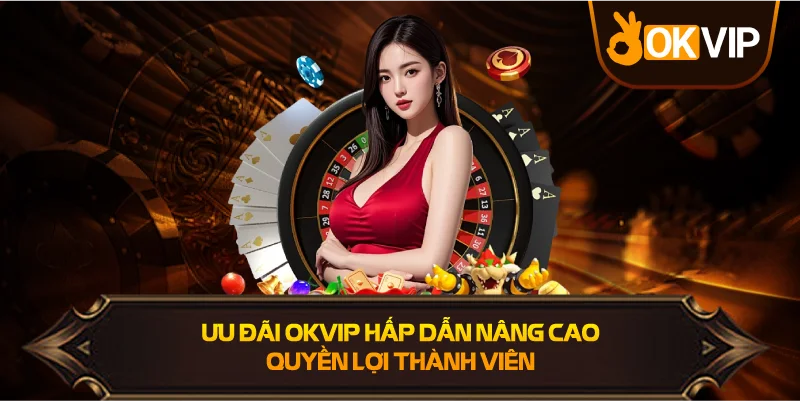 Ưu đãi OKVIP hấp dẫn nâng cao quyền lợi thành viên