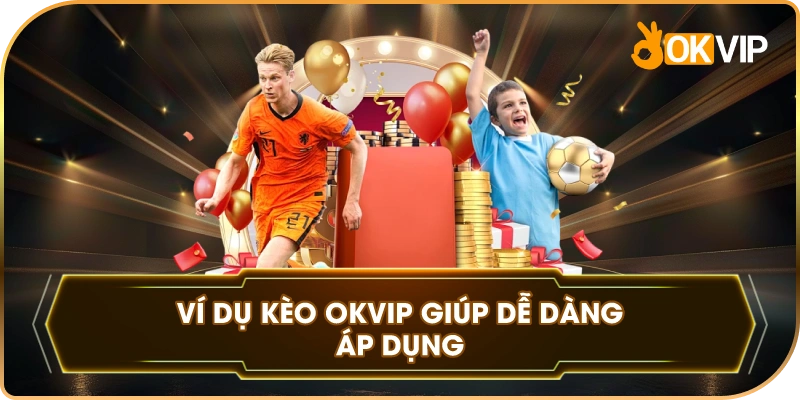 Ví Dụ Kèo OKVIP giúp dễ dàng áp dụng