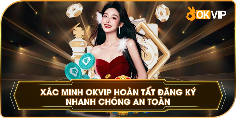 Xác Minh OKVIP hoàn tất đăng ký nhanh chóng an toàn